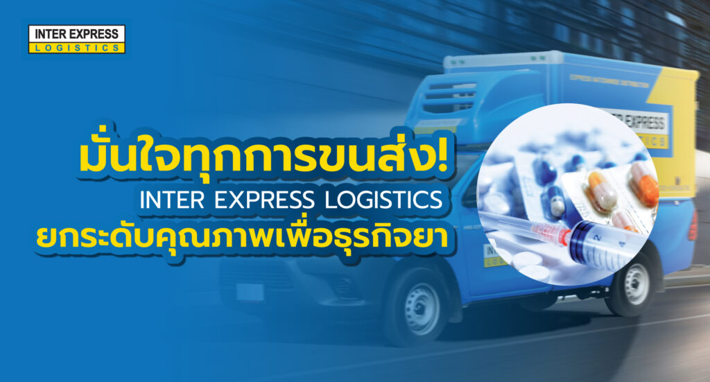 มั่นใจในทุกการขนส่ง! เจาะลึกมาตรฐานการดำเนินงานของ INTER EXPRESS LOGISTICS ที่ยกระดับคุณภาพเพื่อธุรกิจยา